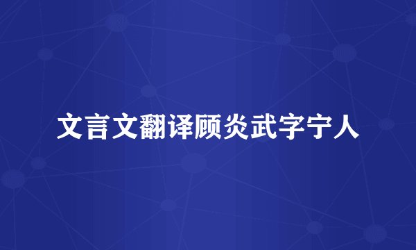 文言文翻译顾炎武字宁人