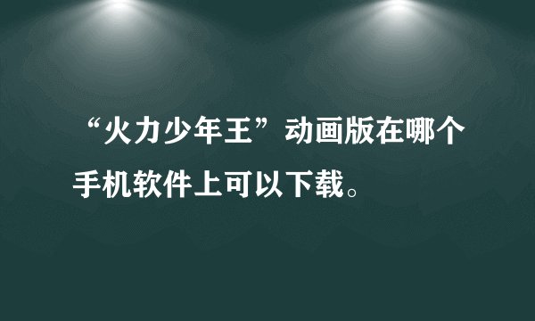 “火力少年王”动画版在哪个手机软件上可以下载。