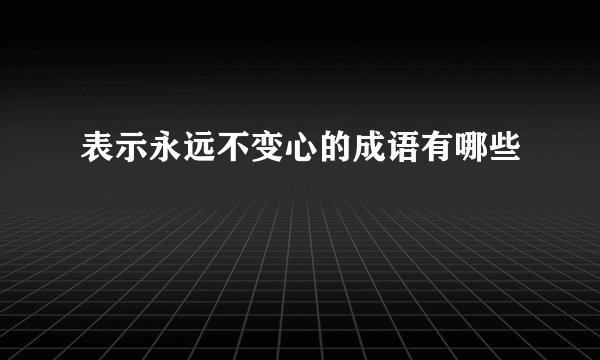 表示永远不变心的成语有哪些