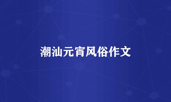 潮汕元宵风俗作文
