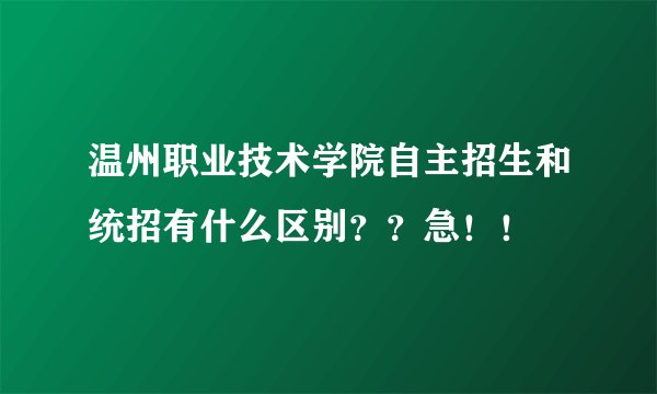 温州职业技术学院自主招生和统招有什么区别？？急！！