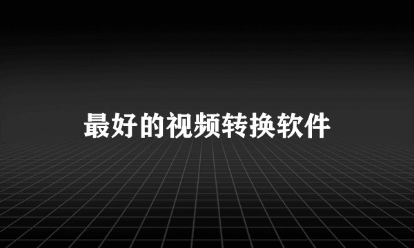 最好的视频转换软件