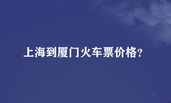 上海到厦门火车票价格？