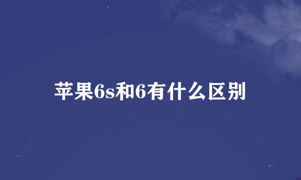 苹果6s和6有什么区别