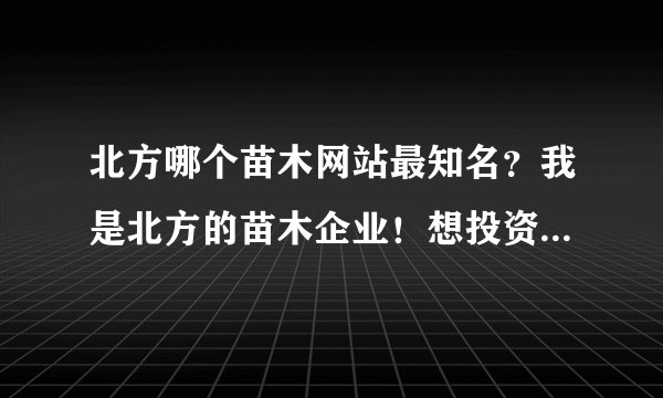 北方哪个苗木网站最知名？我是北方的苗木企业！想投资苗木广告宣传呢！