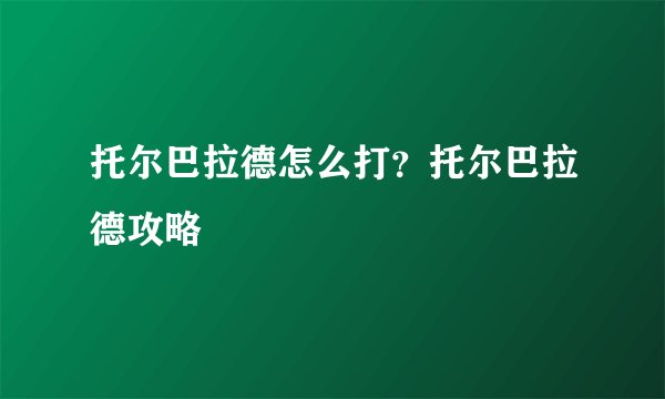 托尔巴拉德怎么打？托尔巴拉德攻略