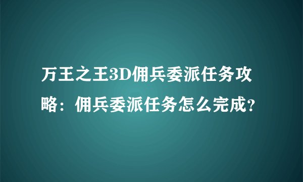 万王之王3D佣兵委派任务攻略：佣兵委派任务怎么完成？