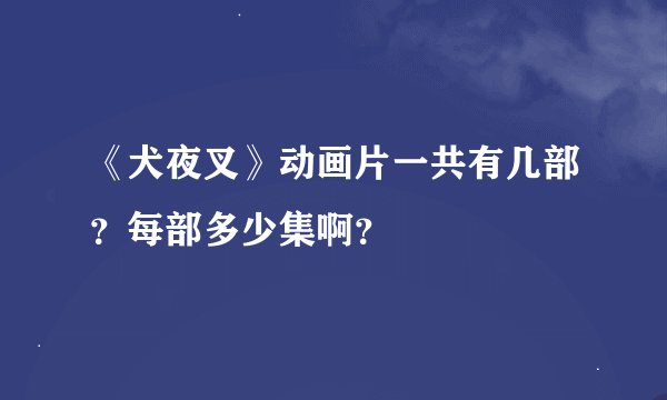 《犬夜叉》动画片一共有几部？每部多少集啊？
