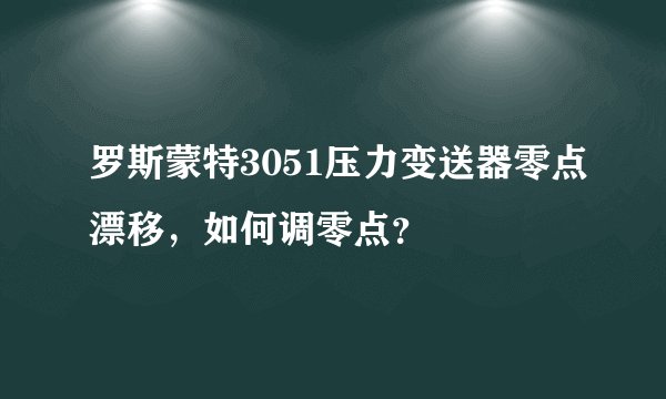 罗斯蒙特3051压力变送器零点漂移，如何调零点？