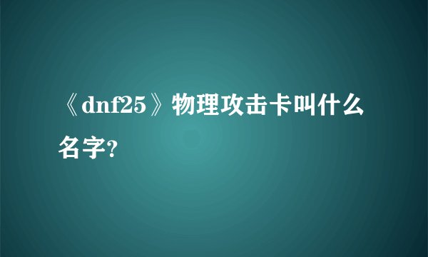 《dnf25》物理攻击卡叫什么名字？