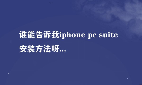 谁能告诉我iphone pc suite安装方法呀！越详细越好呀