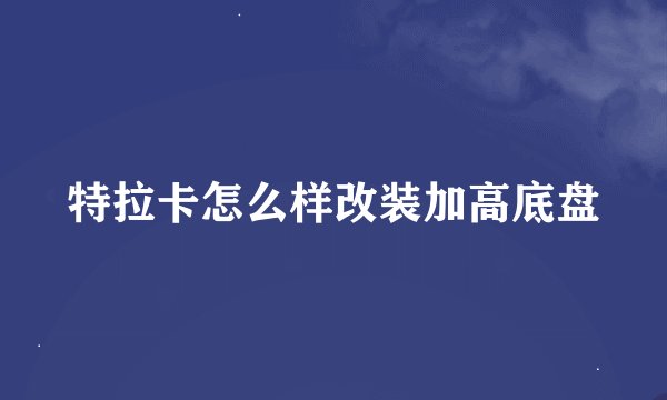 特拉卡怎么样改装加高底盘