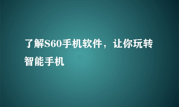 了解S60手机软件，让你玩转智能手机