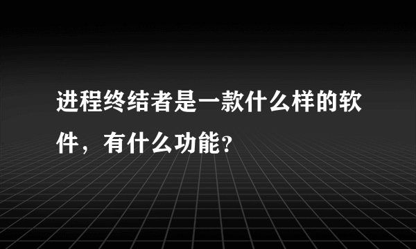 进程终结者是一款什么样的软件，有什么功能？