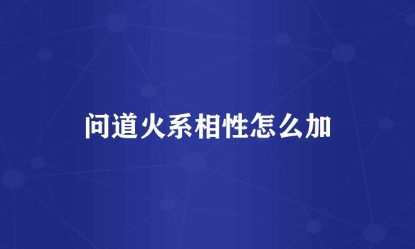 问道火系相性怎么加