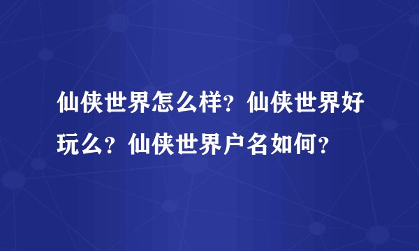 仙侠世界怎么样？仙侠世界好玩么？仙侠世界户名如何？