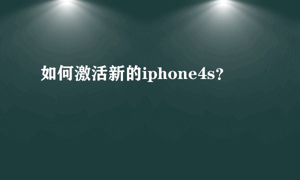 如何激活新的iphone4s？