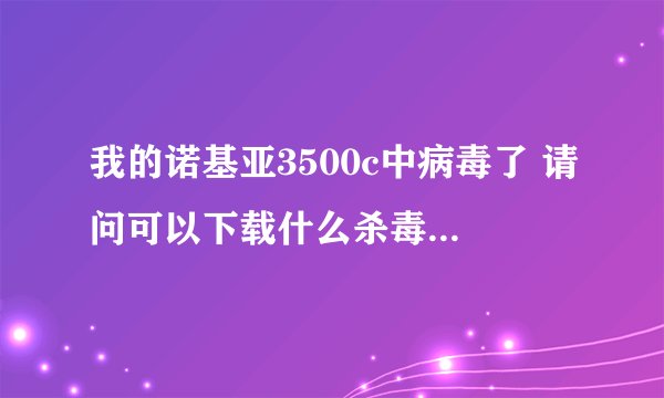 我的诺基亚3500c中病毒了 请问可以下载什么杀毒软件啊？？很急很急！！！