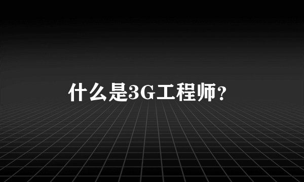 什么是3G工程师？