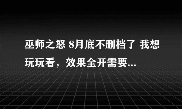 巫师之怒 8月底不删档了 我想玩玩看，效果全开需要什么样的配置？需不需要升级什么的