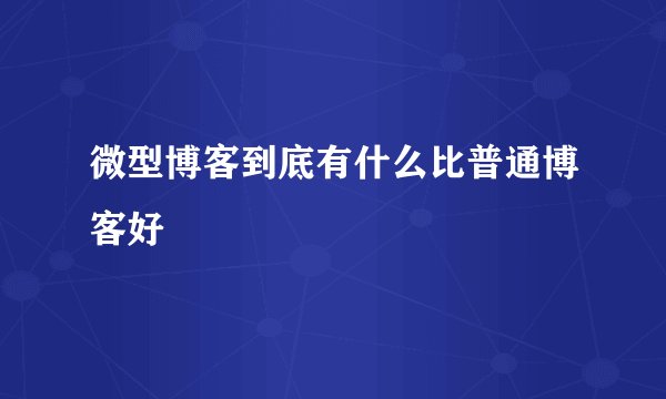 微型博客到底有什么比普通博客好