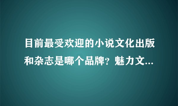 目前最受欢迎的小说文化出版和杂志是哪个品牌？魅力文化？悦读纪？还是磨铁文化？