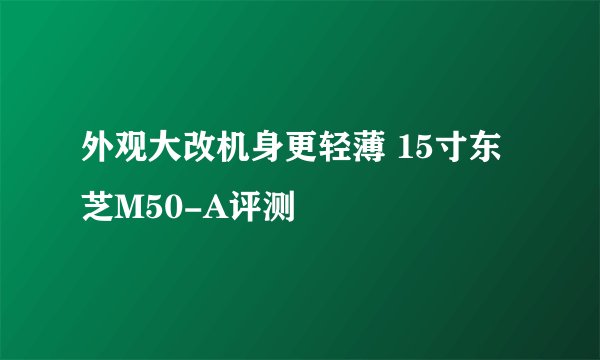 外观大改机身更轻薄 15寸东芝M50-A评测