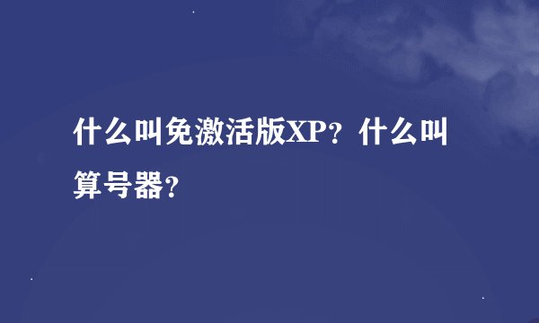 什么叫免激活版XP？什么叫算号器？