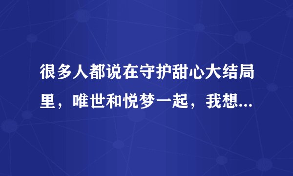 很多人都说在守护甜心大结局里，唯世和悦梦一起，我想请问，悦梦是谁？这一集是守护甜心第127集吗？