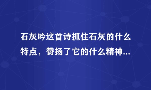 石灰吟这首诗抓住石灰的什么特点，赞扬了它的什么精神,抒发了作者怎样的志向