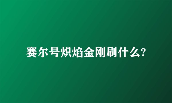 赛尔号炽焰金刚刷什么?
