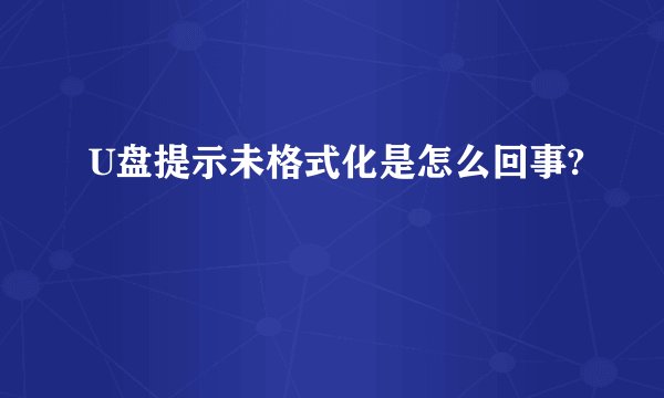 U盘提示未格式化是怎么回事?