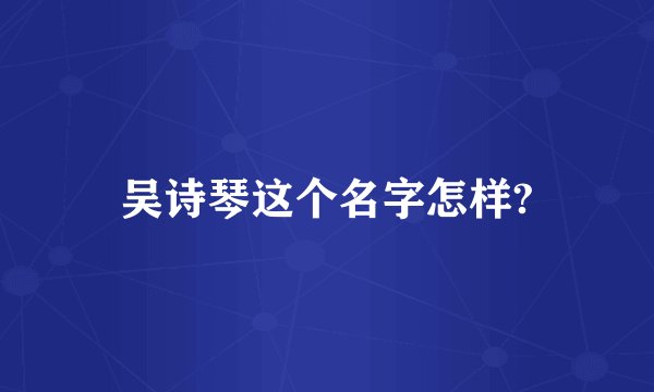 吴诗琴这个名字怎样?