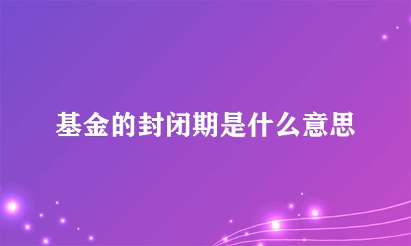 基金的封闭期是什么意思