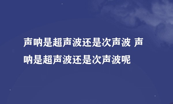 声呐是超声波还是次声波 声呐是超声波还是次声波呢