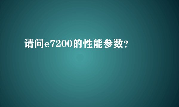 请问e7200的性能参数？