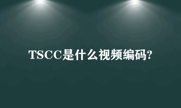 TSCC是什么视频编码?