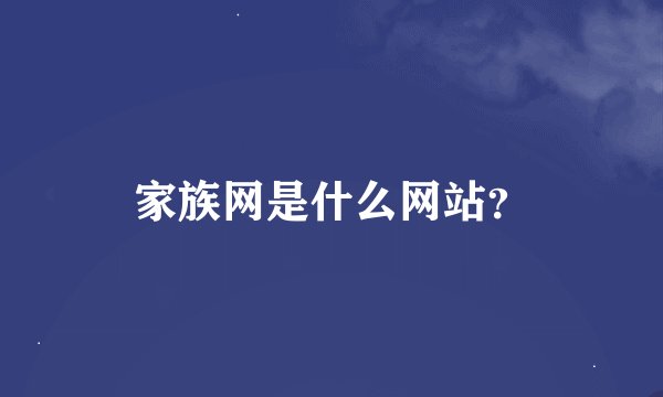家族网是什么网站？