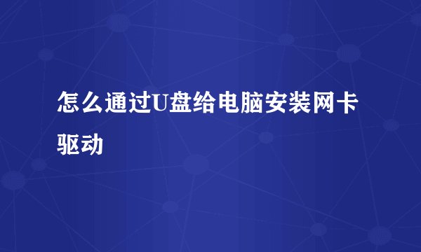怎么通过U盘给电脑安装网卡驱动