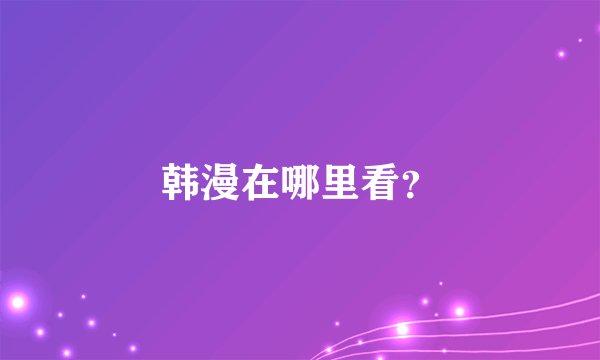 韩漫在哪里看？