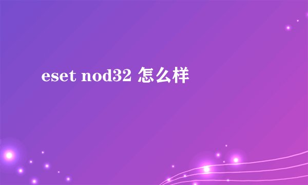 eset nod32 怎么样