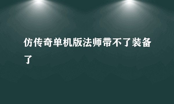 仿传奇单机版法师带不了装备了
