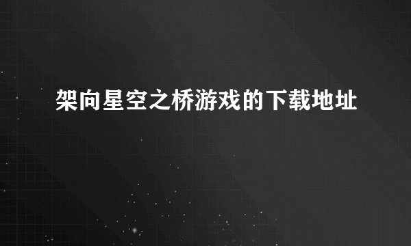 架向星空之桥游戏的下载地址