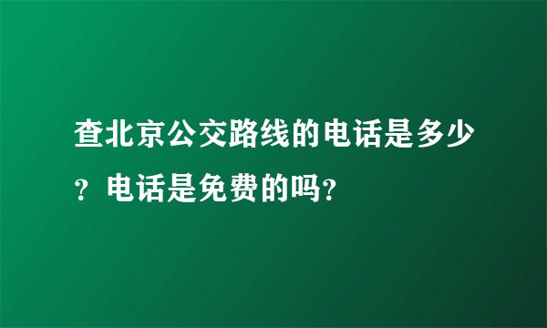查北京公交路线的电话是多少？电话是免费的吗？