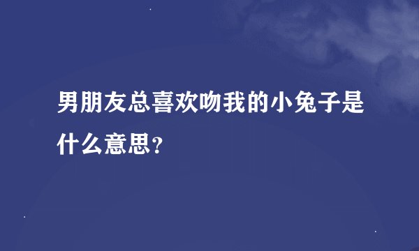 男朋友总喜欢吻我的小兔子是什么意思？