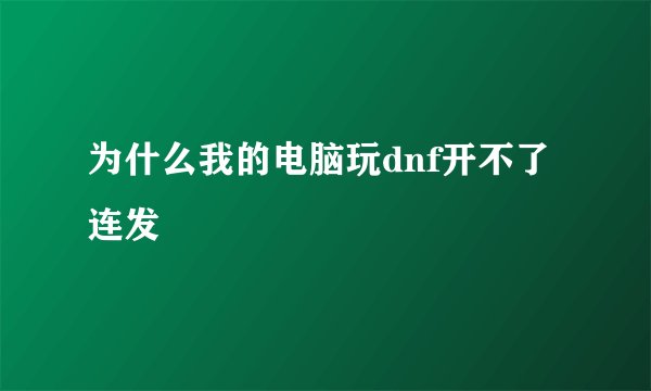 为什么我的电脑玩dnf开不了连发