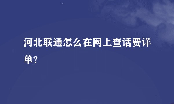 河北联通怎么在网上查话费详单?