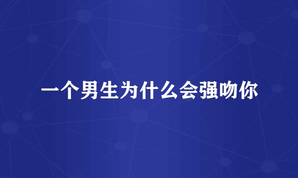 一个男生为什么会强吻你
