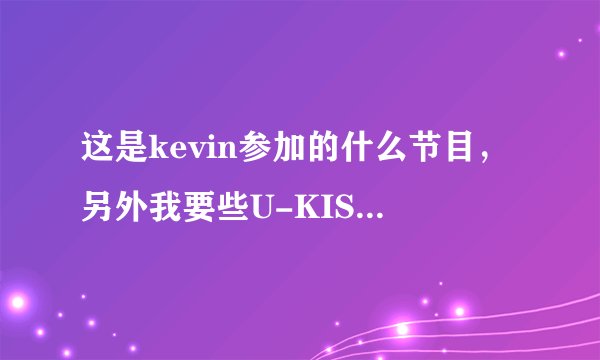 这是kevin参加的什么节目，另外我要些U-KISS,SHINee,和exo的综艺节目。