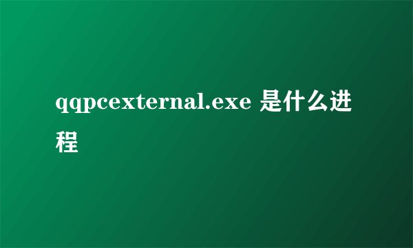qqpcexternal.exe 是什么进程